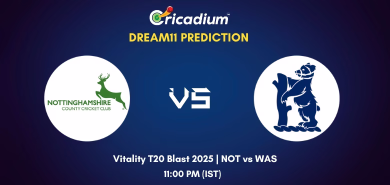 NOT vs WAS Dream11 Prediction Today Vitality T20 Blast 2025 North Group